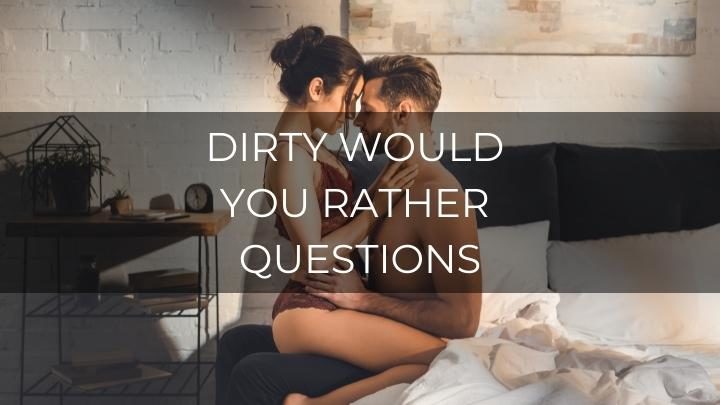 125 Dirty Would You Rather Questions For Sexually Charged Couples