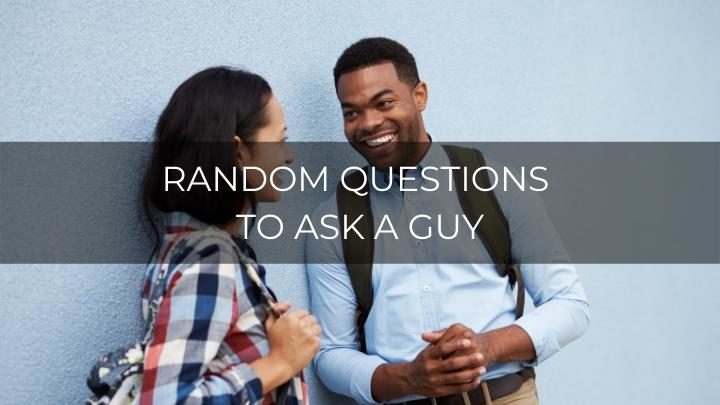 150 Random Questions To Ask A Guy