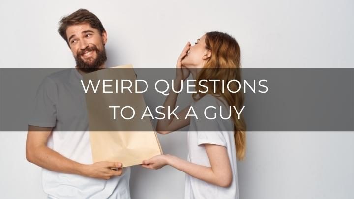 100 Weird Questions To Ask A Guy