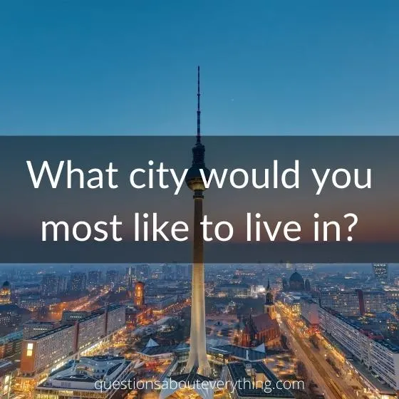 interesting question to get to know someone on what city would you most like to live in
