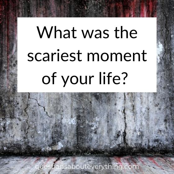interesting question to get to know someone on what was the scariest moment of your life