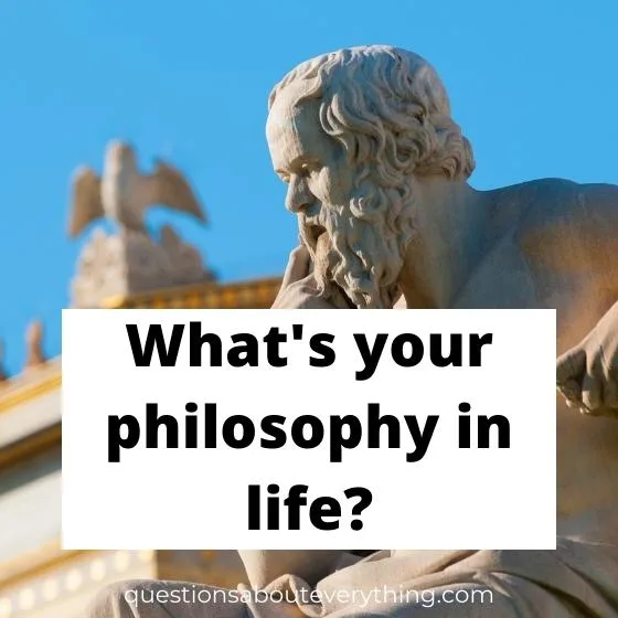 interesting question to get to know someone on what's your philosophy in life