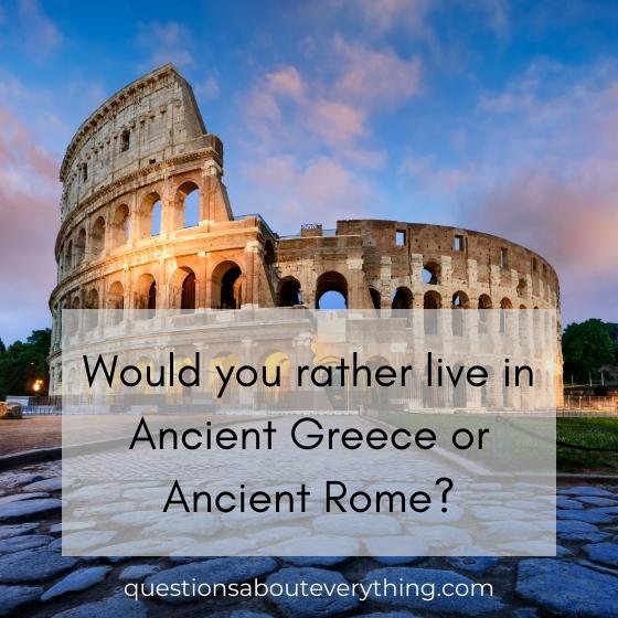 Best would you rather question on whether you'd prefer to live in Ancient Greece or Ancient Rome