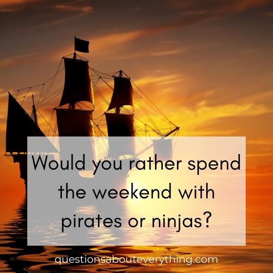 Best would you rather question on spending the weekend with pirates or ninjas