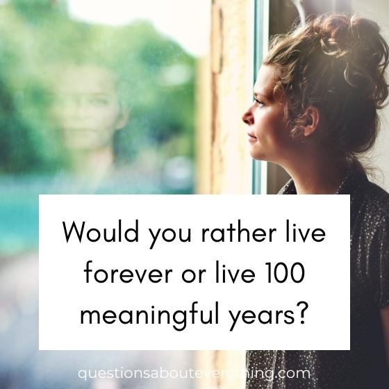best would you rather question on whether you'd rather live forever or for 100 meaningful years