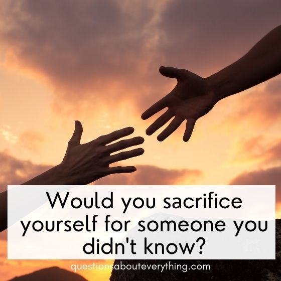deep questions to ask anyone sacrificing yourself for a stranger 