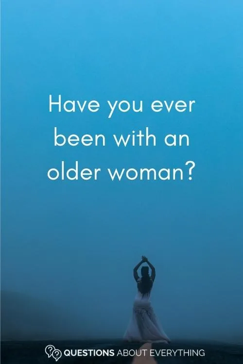 dirty question to ask a guy on whether they've been with an older woman