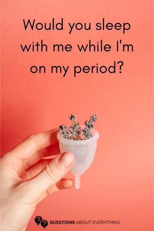 dirty question to ask a guy on whether they would sleep with you if you were on your period