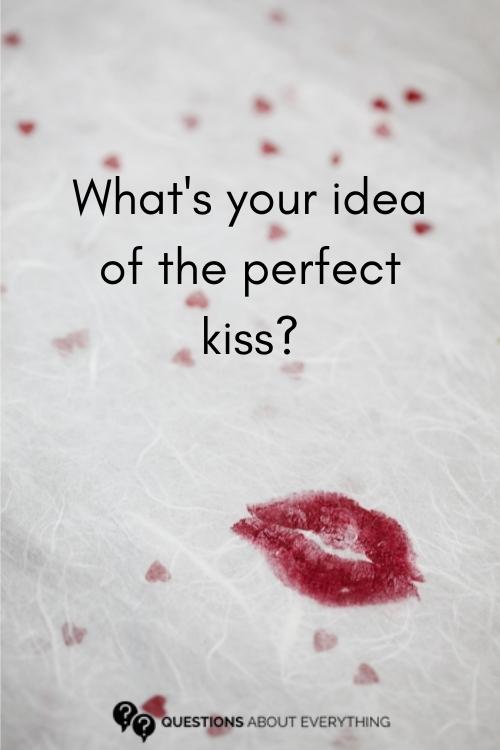 dirty question to ask a guy on what their idea of a perfect kiss is