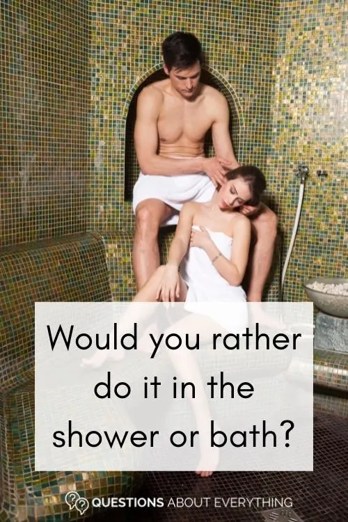 dirty would you rather question on whether you'd rather do it in the shower or bath