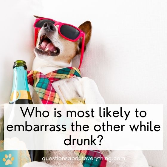 most likely to questions for couples embarrass the other  while drunk