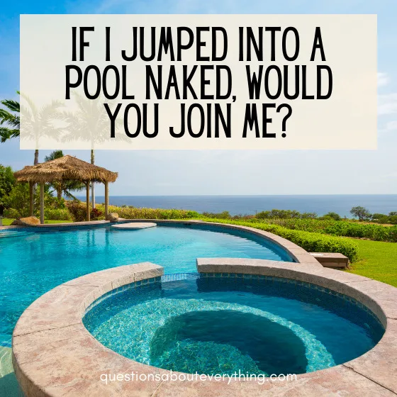 Dirty questions to ask friends jumping in to a pool naked