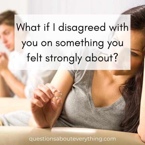 What if I disagreed with you on something you felt strongly about?