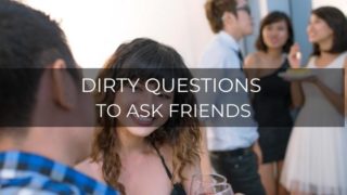 Dirty questions to ask friends