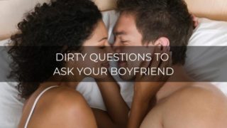 Dirty questions to ask your boyfriend