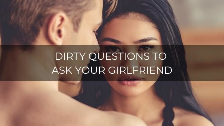 150 Flirty and Dirty Questions To Ask Your Girlfriend