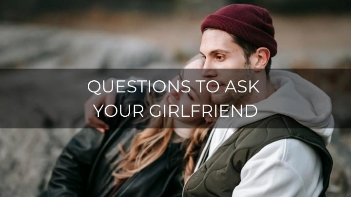 200 Deep Questions to Ask Your Girlfriend