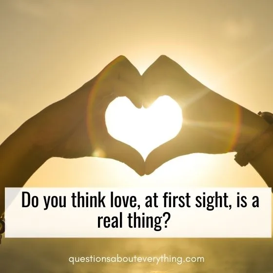 flirty first date questions do you think love at first sight is real 