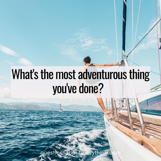 flirty questions to ask a guy what's the most adventurous thing you've done 