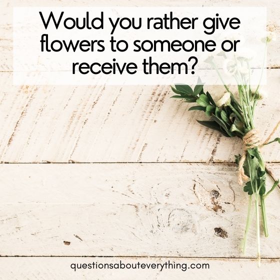 flirty would you rather questions give flowers or receive them