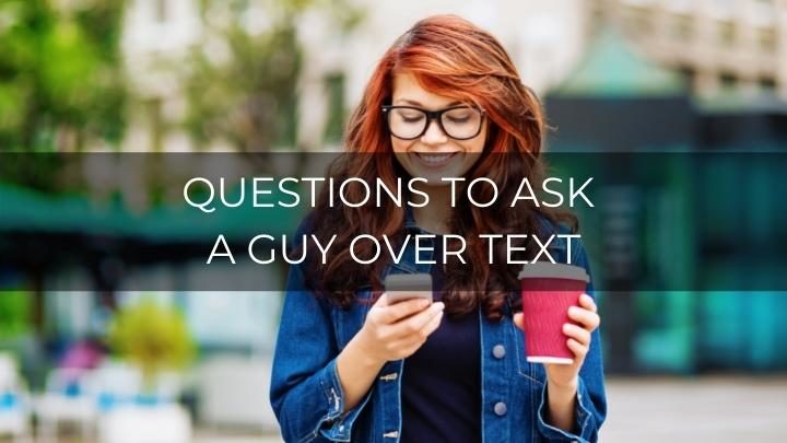 150 Amazing Questions To Ask A Guy Over Text To Get To Know Him