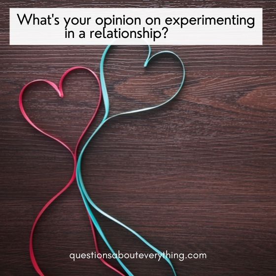 controversial relationship questions how do you feel experimenting in a relationship 