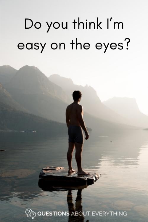 flirty question to ask a girl on whether you're easy on the eyes