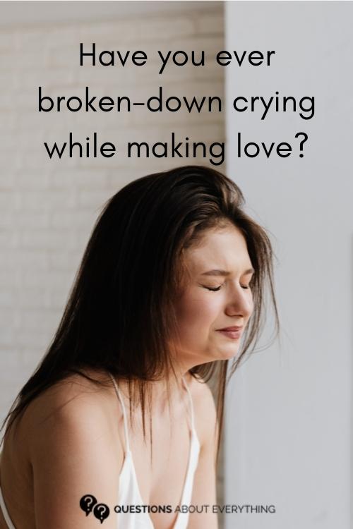 kinky question to ask on whether you've ever broken down crying while making love