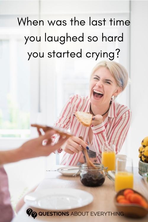 odd question to ask a girl on the last time they laughed so hard they started crying
