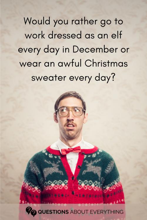 Christmas would you rather edition question on whether you'd rather go to work dressed as an elf every day in December or in an awful Christmas sweater