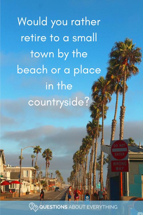 would you rather question for boyfriend on whether they'd prefer to retire to small beach town or the countryside
