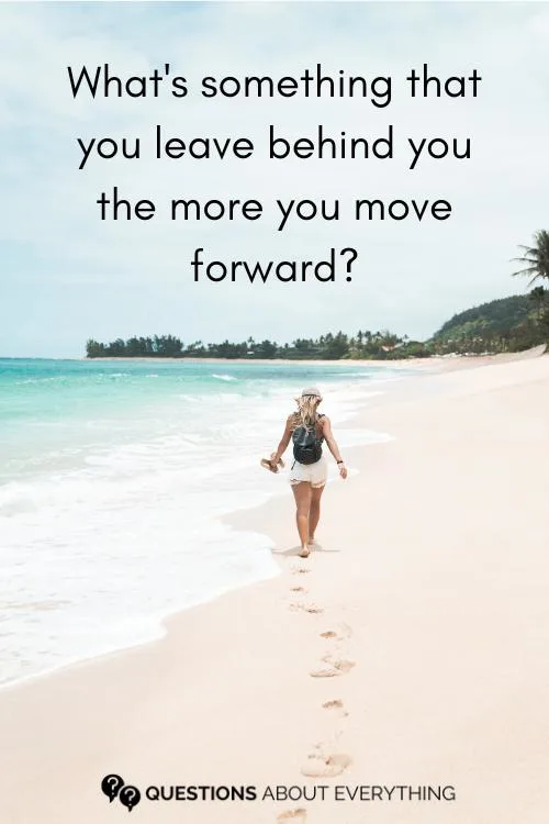 tricky question on what's something you leave behind you the more you move forward